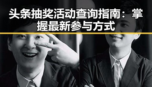 头条抽奖活动查询指南:掌握最新参与方式