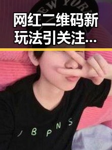 网红二维码新玩法引关注：商业秘密与安全风险并存