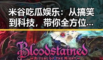 米谷吃瓜娱乐：从搞笑到科技，带你全方位领略网络精彩瞬间