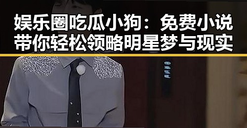 娱乐圈吃瓜小狗:免费小说带你轻松领略明星梦与现实