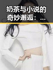 奶茶与小说的奇妙邂逅：娱乐圈与生活的双重奏