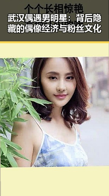 武汉偶遇男明星:背后隐藏的偶像经济与粉丝文化