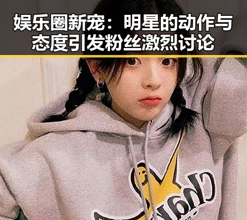 娱乐圈新宠：明星的动作与态度引发粉丝激烈讨论