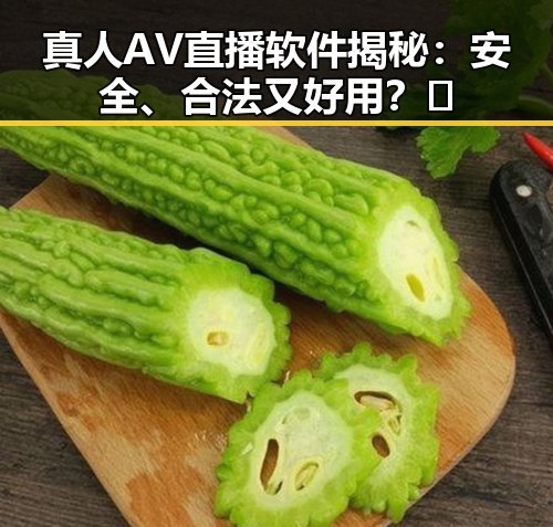 真人AV直播软件揭秘：安全、合法又好用？🤔