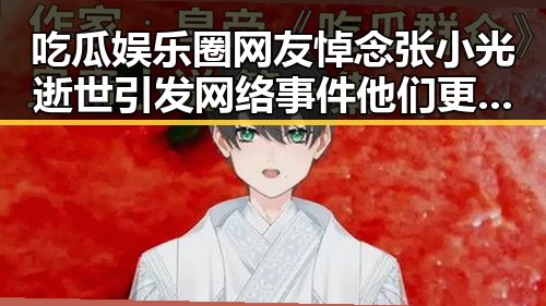 吃瓜娱乐圈网友悼念张小光逝世引发网络事件 他们更关注明星的背后故事