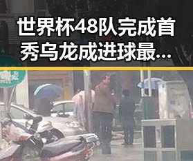 世界杯48队完成首秀乌龙成进球最多 张之臻未入选亚运引关注