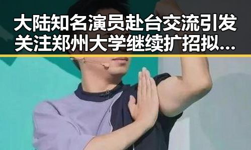 大陆知名演员赴台交流引发关注郑州大学继续扩招拟招11100人