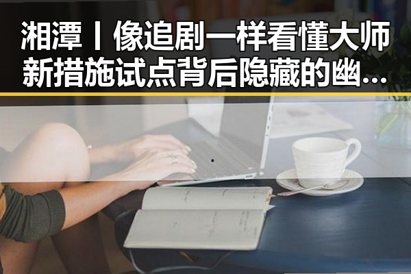 湘潭丨像追剧一样看懂大师新措施试点背后隐藏的幽灵外卖等乱象