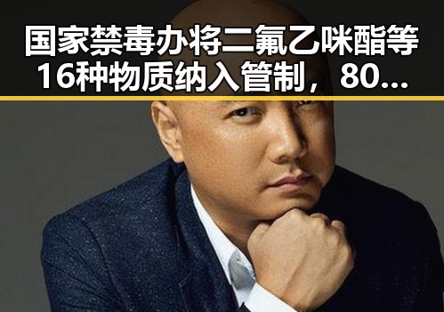 国家禁毒办将二氟乙咪酯等16种物质纳入管制，80岁香港电影人黄百鸣因涉嫌违法入狱服刑引发关注